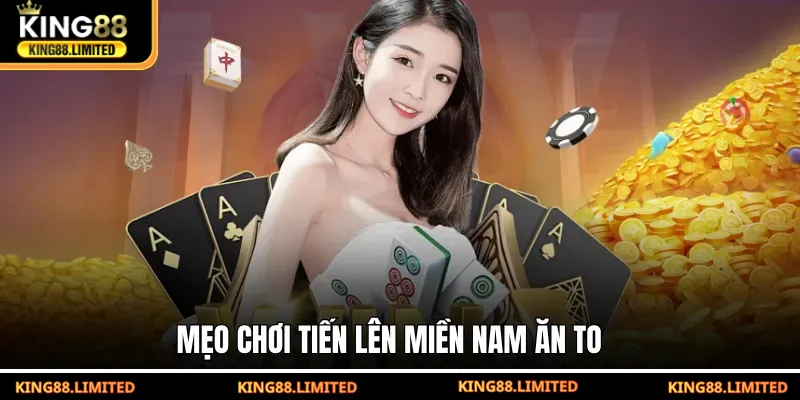 Tiến Lên Miền Nam KING88 - Cách Chơi Chuẩn Và Bí Quyết Thắng Lớn Mẹo chơi Tiến Lên Miền Nam ăn to